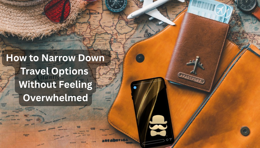 How to Narrow Down Travel Options Without Feeling Overwhelmed