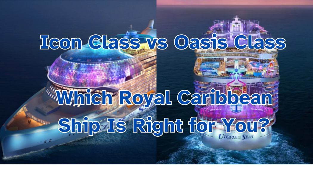 Icon Class vs Oasis Class: Which Royal Caribbean Ship Is Right for You?